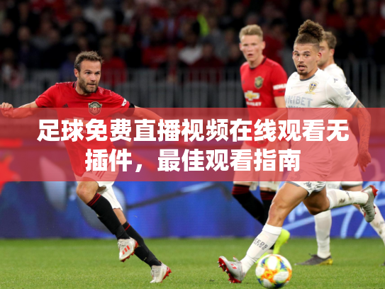 足球免费直播视频在线观看无插件，最佳观看指南