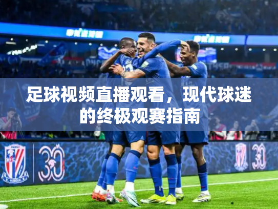 足球视频直播观看，现代球迷的终极观赛指南