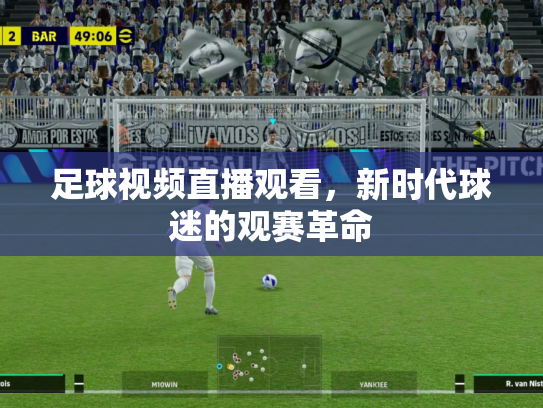 足球视频直播观看，新时代球迷的观赛革命