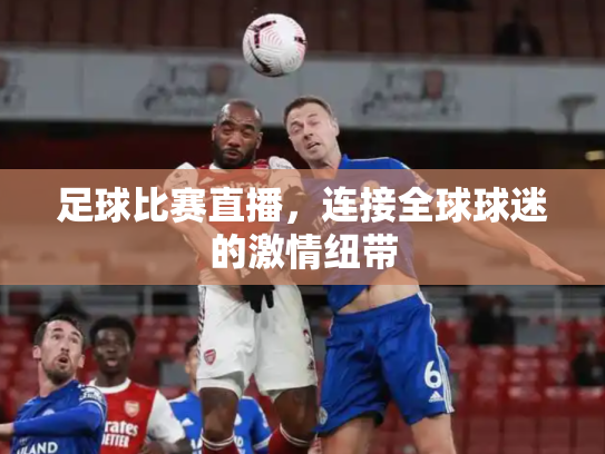 足球比赛直播，连接全球球迷的激情纽带