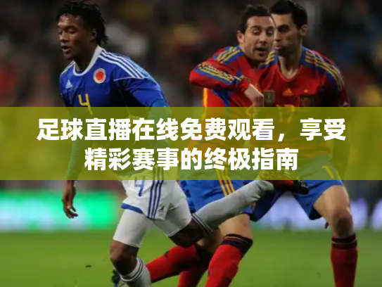 足球直播在线免费观看，享受精彩赛事的终极指南