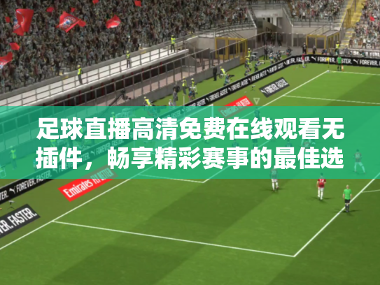 足球直播高清免费在线观看无插件，畅享精彩赛事的最佳选择