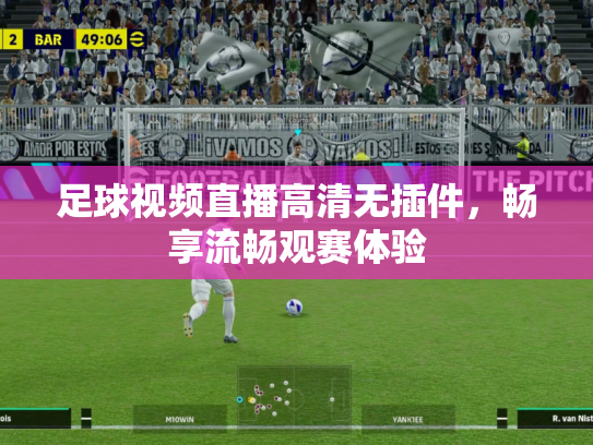 足球视频直播高清无插件，畅享流畅观赛体验