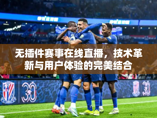 无插件赛事在线直播，技术革新与用户体验的完美结合
