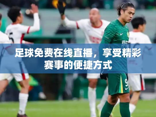 足球免费在线直播，享受精彩赛事的便捷方式