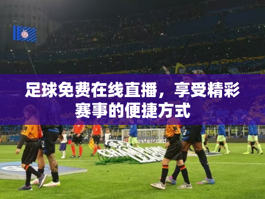 足球免费在线直播，享受精彩赛事的便捷方式