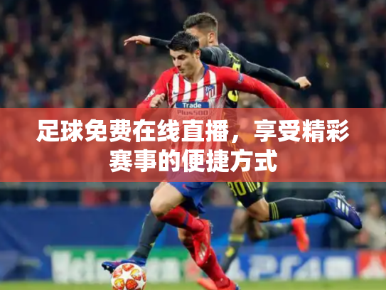 足球免费在线直播，享受精彩赛事的便捷方式