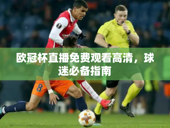 欧冠杯直播免费观看高清，球迷必备指南