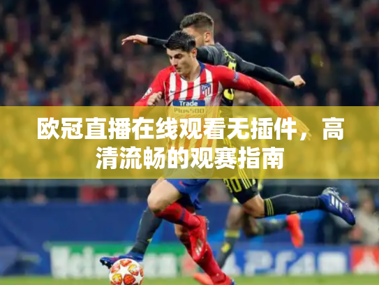 欧冠直播在线观看无插件，高清流畅的观赛指南