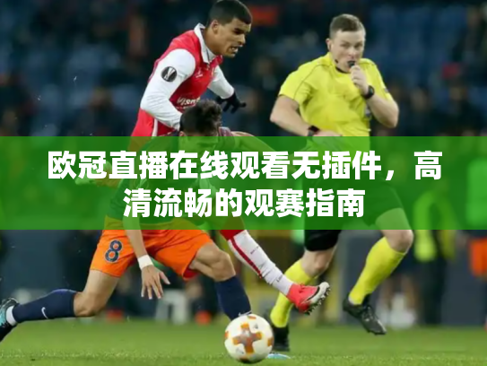 欧冠直播在线观看无插件，高清流畅的观赛指南