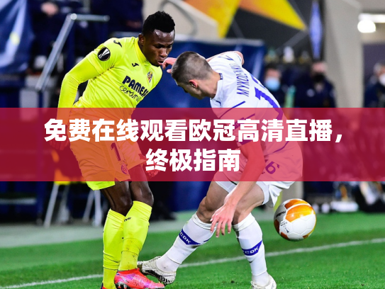 免费在线观看欧冠高清直播，终极指南
