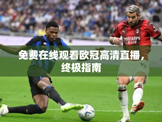 免费在线观看欧冠高清直播，终极指南