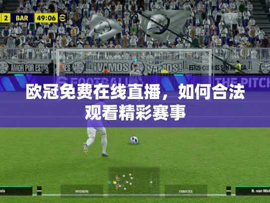 欧冠免费在线直播，如何合法观看精彩赛事