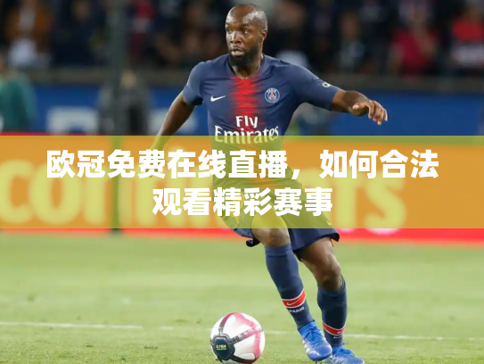 欧冠免费在线直播，如何合法观看精彩赛事