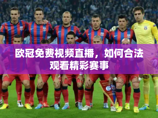 欧冠免费视频直播，如何合法观看精彩赛事