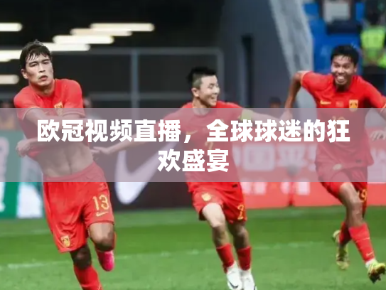 欧冠视频直播，全球球迷的狂欢盛宴