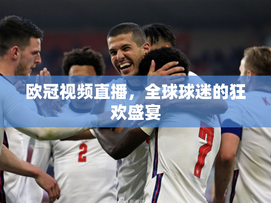 欧冠视频直播，全球球迷的狂欢盛宴