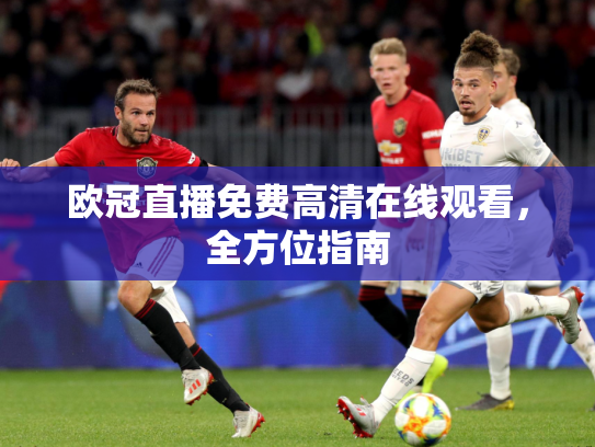 欧冠直播免费高清在线观看，全方位指南