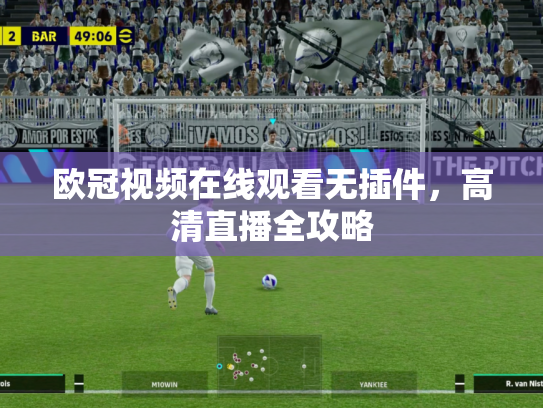 欧冠视频在线观看无插件，高清直播全攻略