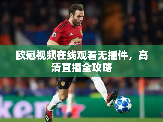 欧冠视频在线观看无插件，高清直播全攻略