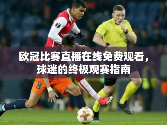 欧冠比赛直播在线免费观看，球迷的终极观赛指南