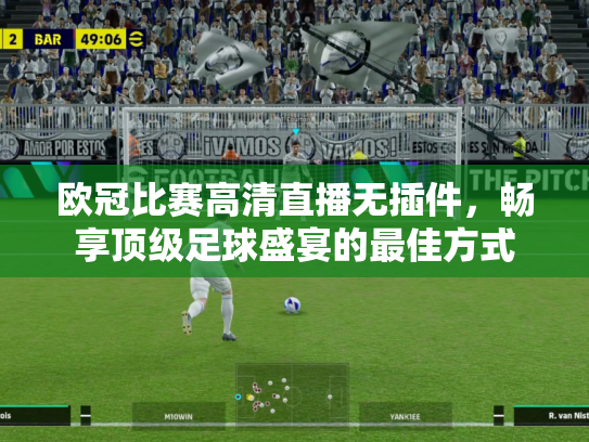 欧冠比赛高清直播无插件，畅享顶级足球盛宴的最佳方式