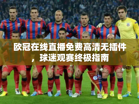 欧冠在线直播免费高清无插件，球迷观赛终极指南