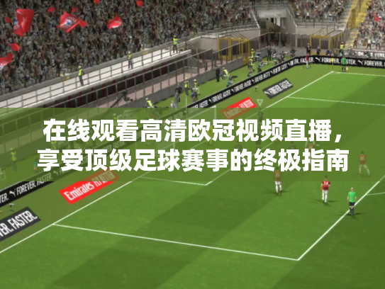 在线观看高清欧冠视频直播，享受顶级足球赛事的终极指南