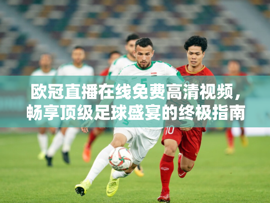欧冠直播在线免费高清视频，畅享顶级足球盛宴的终极指南