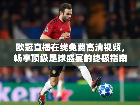 欧冠直播在线免费高清视频，畅享顶级足球盛宴的终极指南