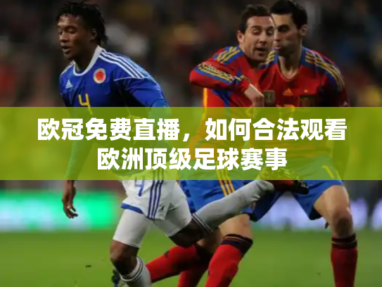 欧冠免费直播，如何合法观看欧洲顶级足球赛事