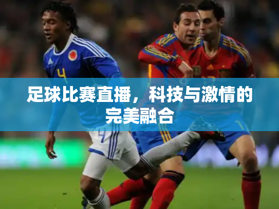 足球比赛直播，科技与激情的完美融合