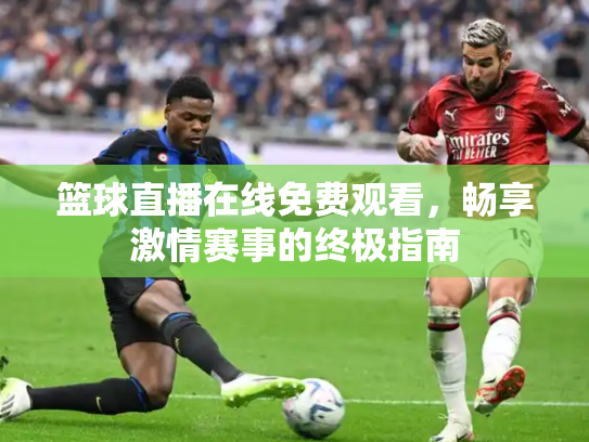 篮球直播在线免费观看，畅享激情赛事的终极指南