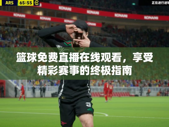 篮球免费直播在线观看，享受精彩赛事的终极指南