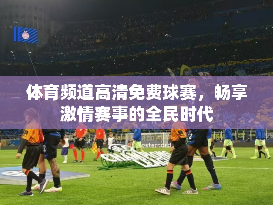 体育频道高清免费球赛，畅享激情赛事的全民时代