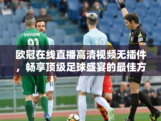 欧冠在线直播高清视频无插件，畅享顶级足球盛宴的最佳方式