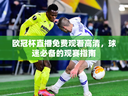 欧冠杯直播免费观看高清，球迷必备的观赛指南