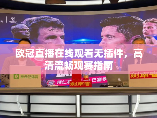 欧冠直播在线观看无插件，高清流畅观赛指南