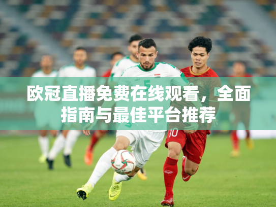 欧冠直播免费在线观看，全面指南与最佳平台推荐