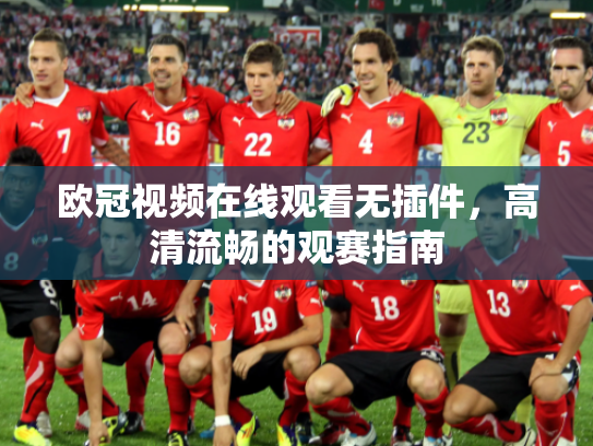 欧冠视频在线观看无插件，高清流畅的观赛指南