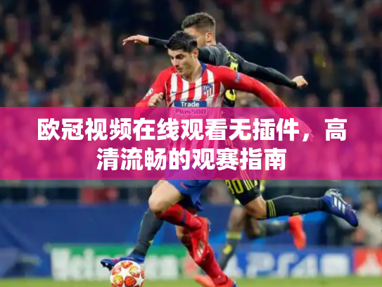 欧冠视频在线观看无插件，高清流畅的观赛指南