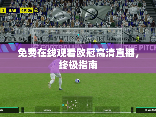 免费在线观看欧冠高清直播，终极指南