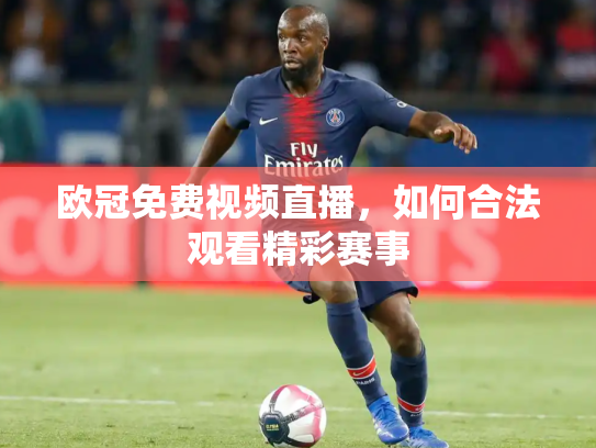 欧冠免费视频直播，如何合法观看精彩赛事