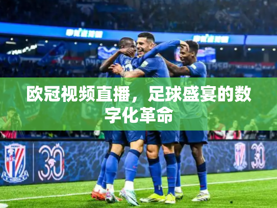 欧冠视频直播，足球盛宴的数字化革命