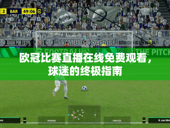 欧冠比赛直播在线免费观看，球迷的终极指南