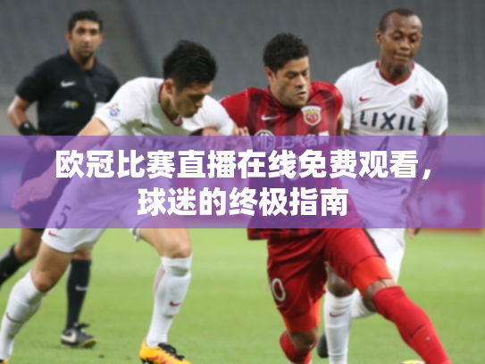 欧冠比赛直播在线免费观看，球迷的终极指南