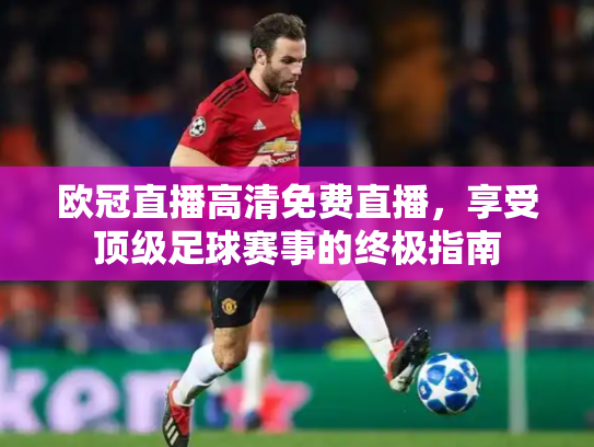 欧冠直播高清免费直播，享受顶级足球赛事的终极指南