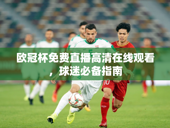 欧冠杯免费直播高清在线观看，球迷必备指南