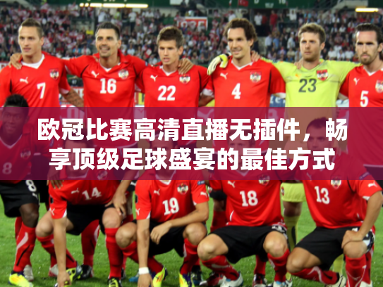 欧冠比赛高清直播无插件，畅享顶级足球盛宴的最佳方式