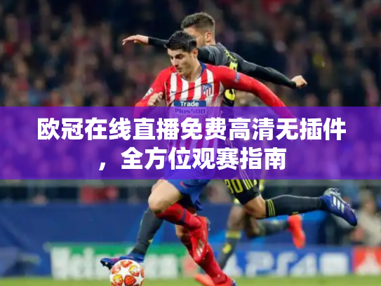 欧冠在线直播免费高清无插件，全方位观赛指南